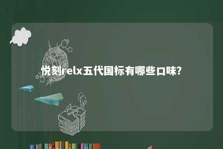 悦刻relx五代国标有哪些口味？ 